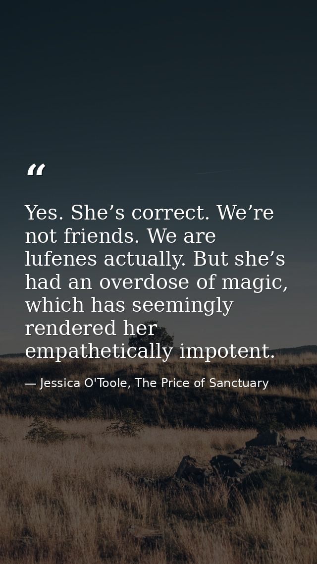 Yes. She’s correct. We’re not friends. We are lufenes actually. But she’s had an overdose of magic, which has seemingly  — Jessica O'Toole, The Price of Sanctuary