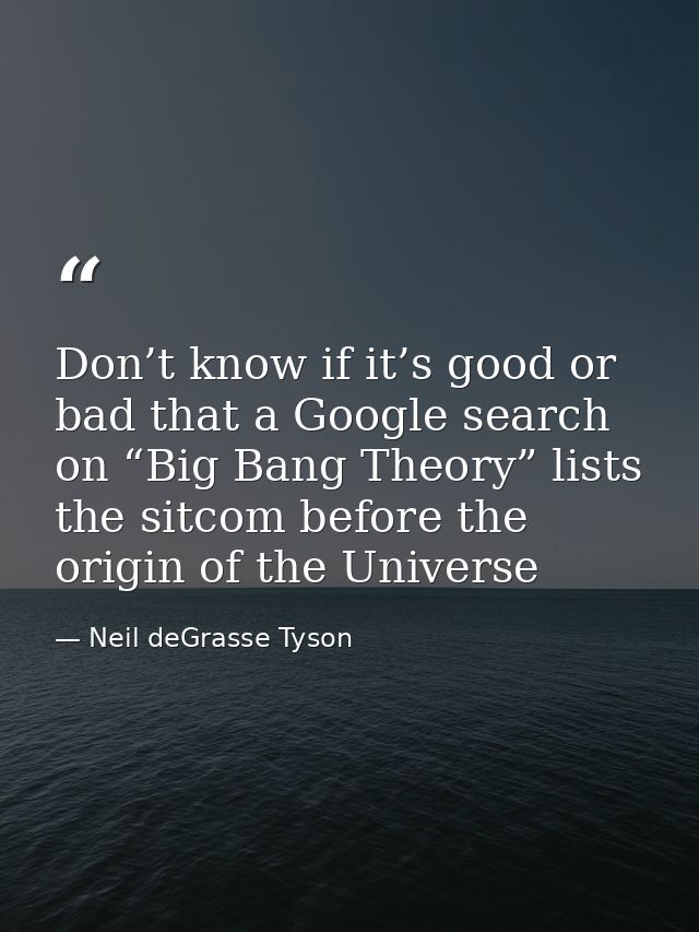 Don’t know if it’s good or bad that a Google search on “Big Bang Theory” lists the sitcom before the origin of the Unive — Neil deGrasse Tyson