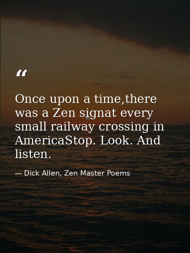Once upon a time,there was a Zen signat every small railway crossing in AmericaStop. Look. And listen. — Dick Allen, Zen Master Poems