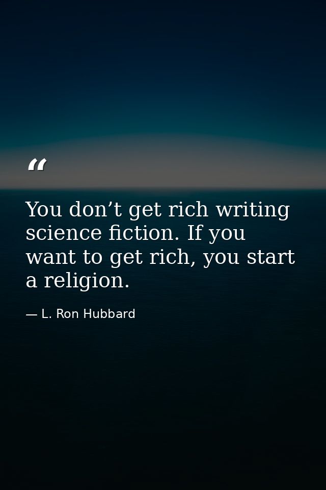 You don’t get rich writing science fiction. If you want to get rich, you start a religion. — L. Ron Hubbard