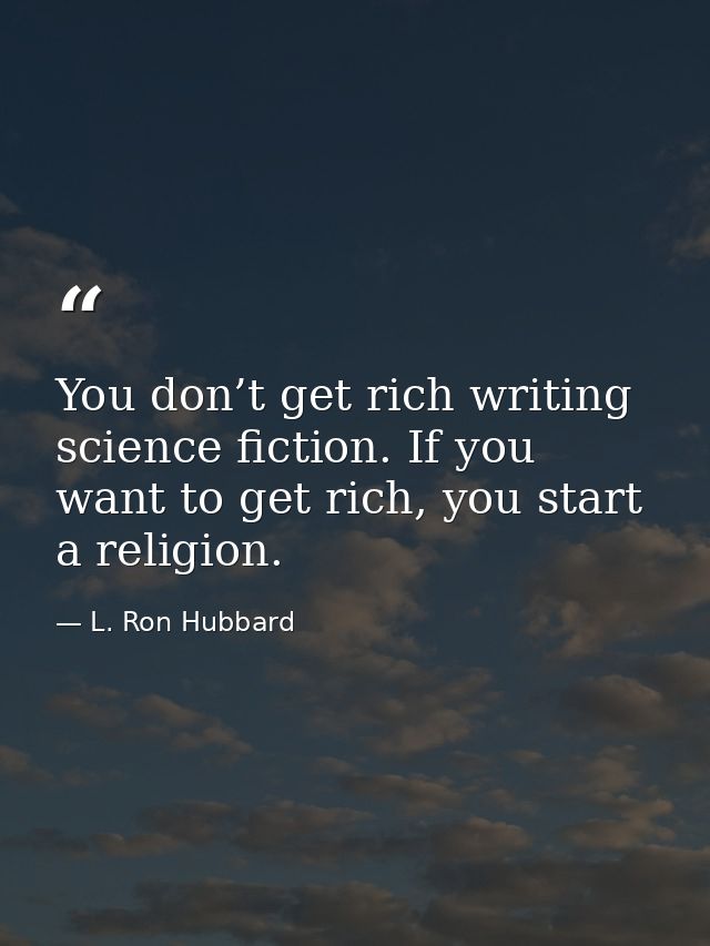 You don’t get rich writing science fiction. If you want to get rich, you start a religion. — L. Ron Hubbard