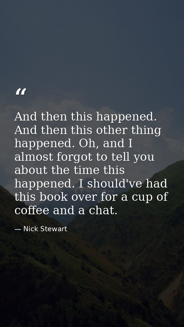 And then this happened. And then this other thing happened. Oh, and I almost forgot to tell you about the time this happ — Nick Stewart