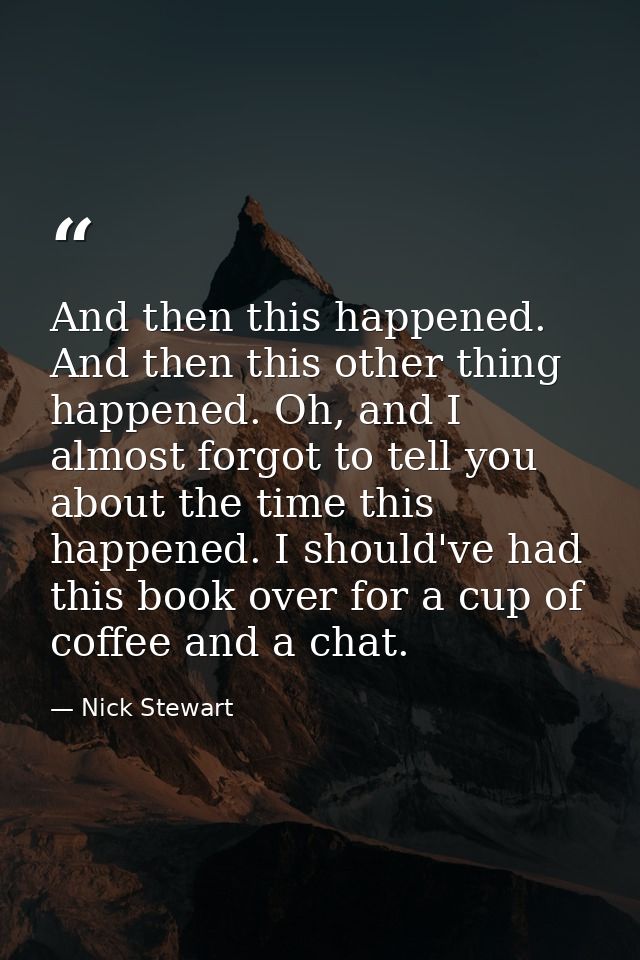 And then this happened. And then this other thing happened. Oh, and I almost forgot to tell you about the time this happ — Nick Stewart