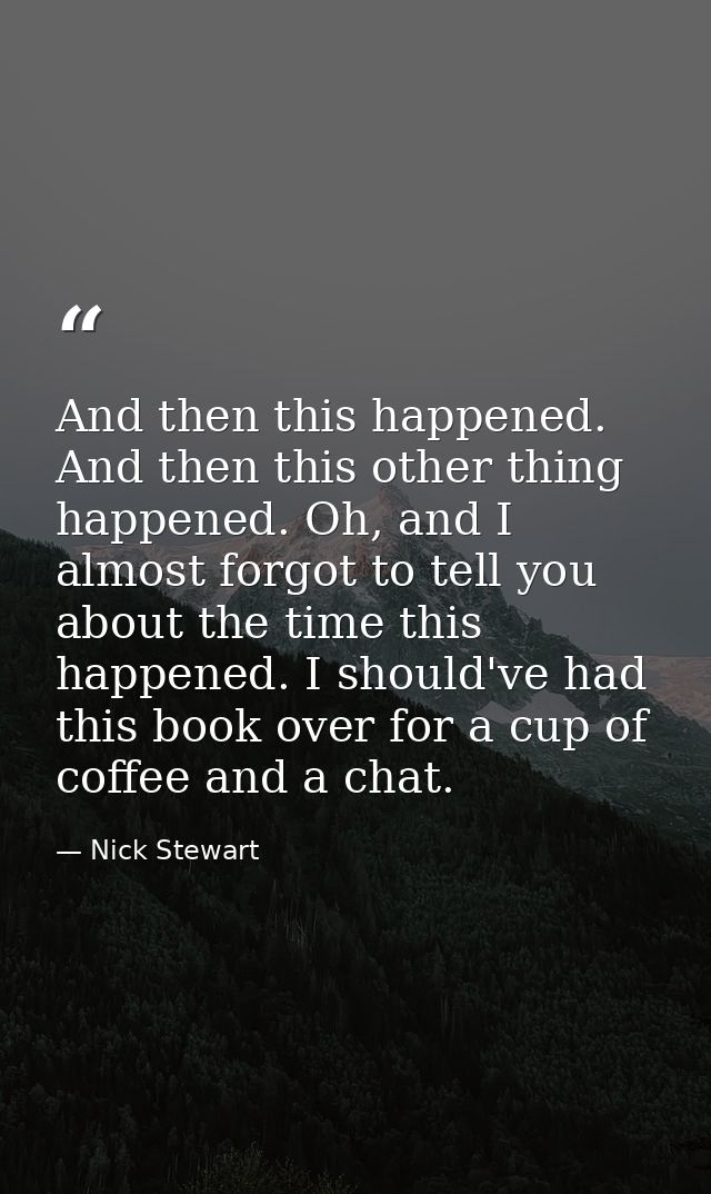 And then this happened. And then this other thing happened. Oh, and I almost forgot to tell you about the time this happ — Nick Stewart