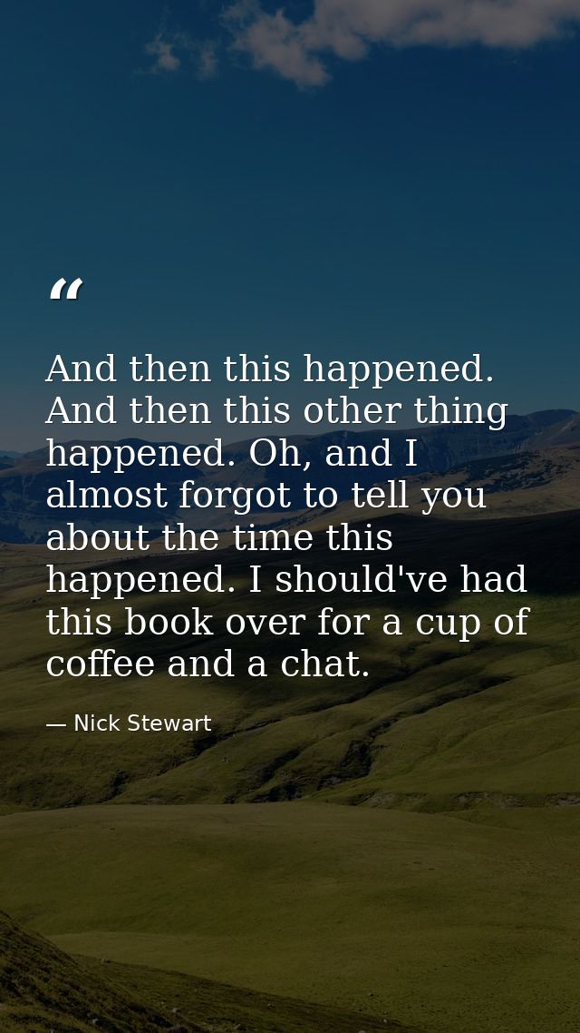 And then this happened. And then this other thing happened. Oh, and I almost forgot to tell you about the time this happ — Nick Stewart