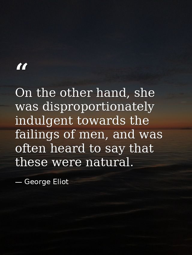 On the other hand, she was disproportionately indulgent towards the failings of men, and was often heard to say that the — George Eliot