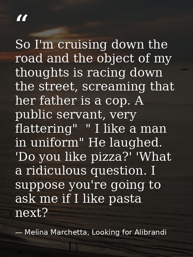 So I'm cruising down the road and the object of my thoughts is racing down the street, screaming that her father is a co — Melina Marchetta, Looking for Alibrandi