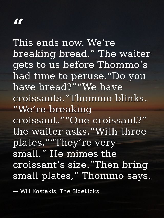 This ends now. We’re breaking bread.” The waiter gets to us before Thommo’s had time to peruse.“Do you have bread?”“We h — Will Kostakis, The Sidekicks