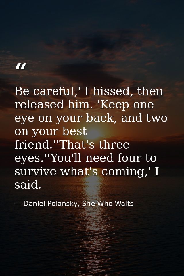 Be careful,' I hissed, then released him. 'Keep one eye on your back, and two on your best friend.''That's three eyes.'' — Daniel Polansky, She Who Waits