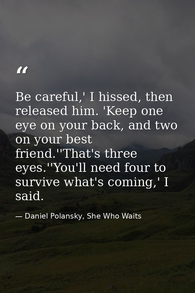 Be careful,' I hissed, then released him. 'Keep one eye on your back, and two on your best friend.''That's three eyes.'' — Daniel Polansky, She Who Waits