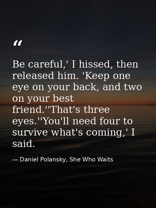 Be careful,' I hissed, then released him. 'Keep one eye on your back, and two on your best friend.''That's three eyes.'' — Daniel Polansky, She Who Waits