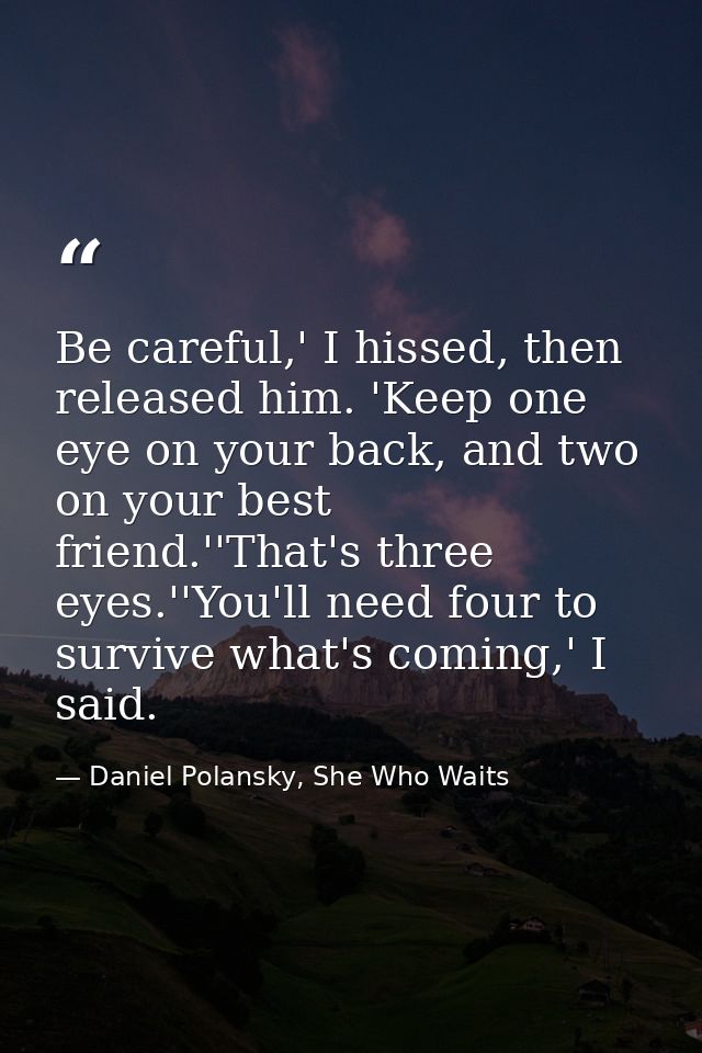 Be careful,' I hissed, then released him. 'Keep one eye on your back, and two on your best friend.''That's three eyes.'' — Daniel Polansky, She Who Waits