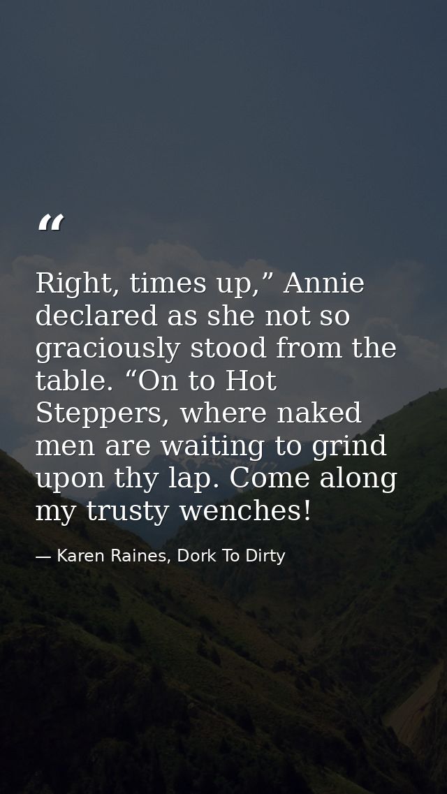 Right, times up,” Annie declared as she not so graciously stood from the table. “On to Hot Steppers, where naked men are — Karen Raines, Dork To Dirty