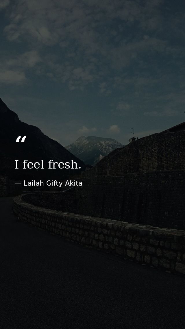 I feel fresh. — Lailah Gifty Akita