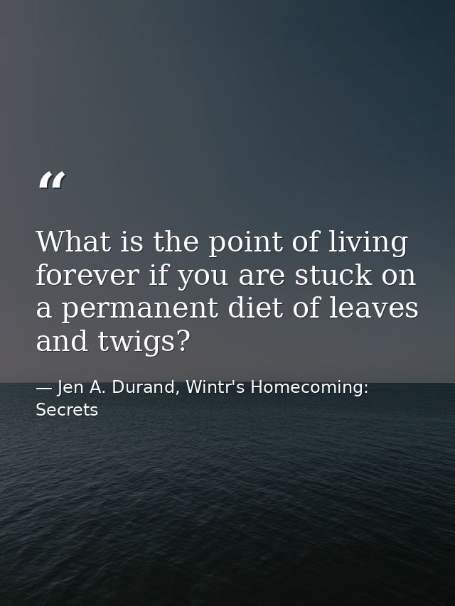What is the point of living forever if you are stuck on a permanent diet of leaves and twigs? — Jen A. Durand, Wintr's Homecoming: Secrets