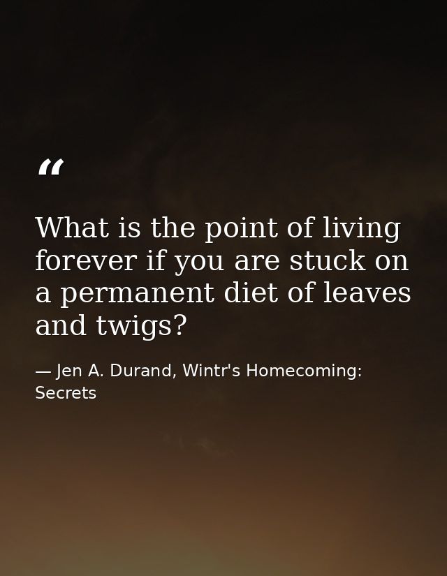 What is the point of living forever if you are stuck on a permanent diet of leaves and twigs? — Jen A. Durand, Wintr's Homecoming: Secrets