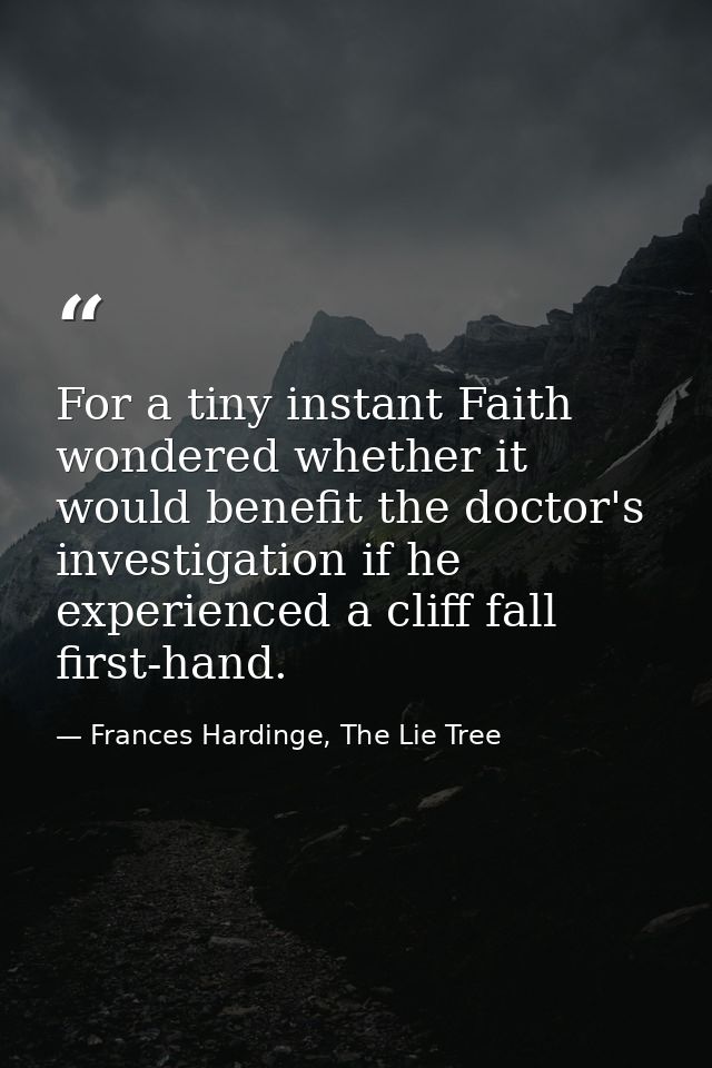 For a tiny instant Faith wondered whether it would benefit the doctor's investigation if he experienced a cliff fall fir — Frances Hardinge, The Lie Tree