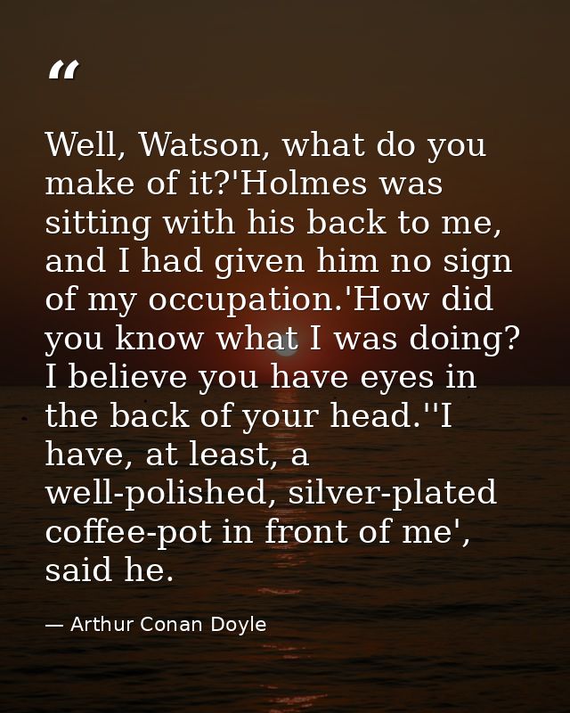 Well, Watson, what do you make of it?'Holmes was sitting with his back to me, and I had given him no sign of my occupati — Arthur Conan Doyle