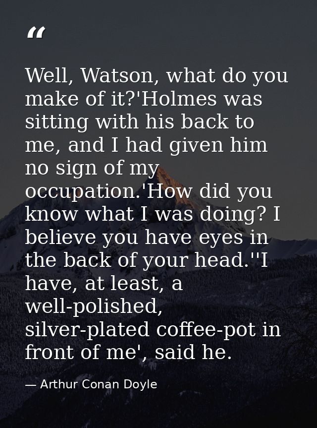 Well, Watson, what do you make of it?'Holmes was sitting with his back to me, and I had given him no sign of my occupati — Arthur Conan Doyle