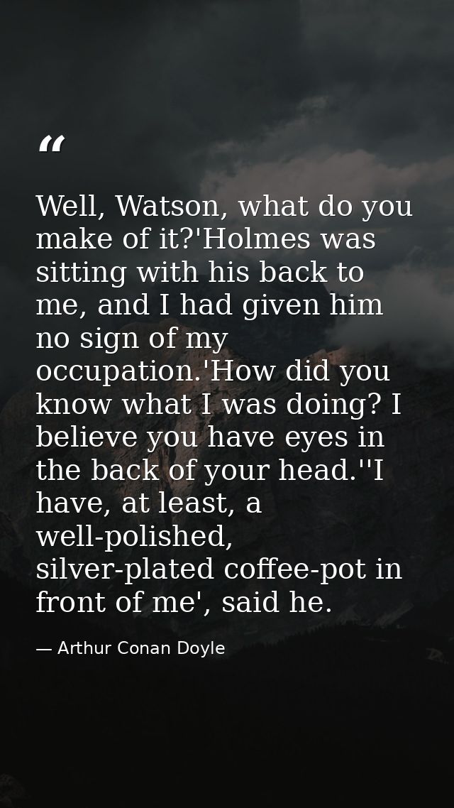 Well, Watson, what do you make of it?'Holmes was sitting with his back to me, and I had given him no sign of my occupati — Arthur Conan Doyle