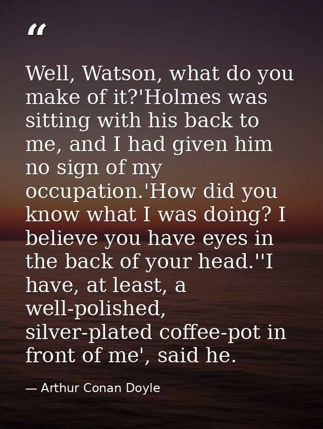 Well, Watson, what do you make of it?'Holmes was sitting with his back to me, and I had given him no sign of my occupati — Arthur Conan Doyle