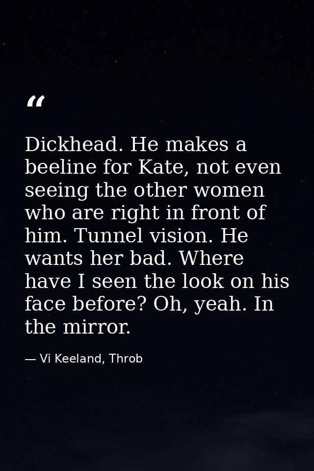 Dickhead. He makes a beeline for Kate, not even seeing the other women who are right in front of him. Tunnel vision. He  — Vi Keeland, Throb