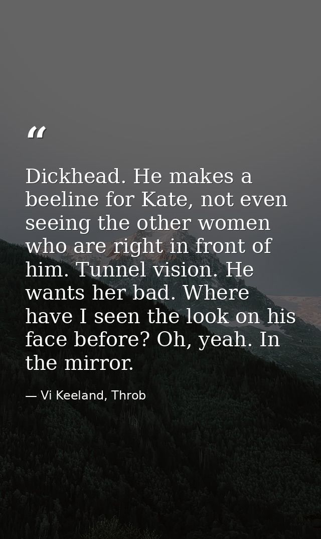Dickhead. He makes a beeline for Kate, not even seeing the other women who are right in front of him. Tunnel vision. He  — Vi Keeland, Throb