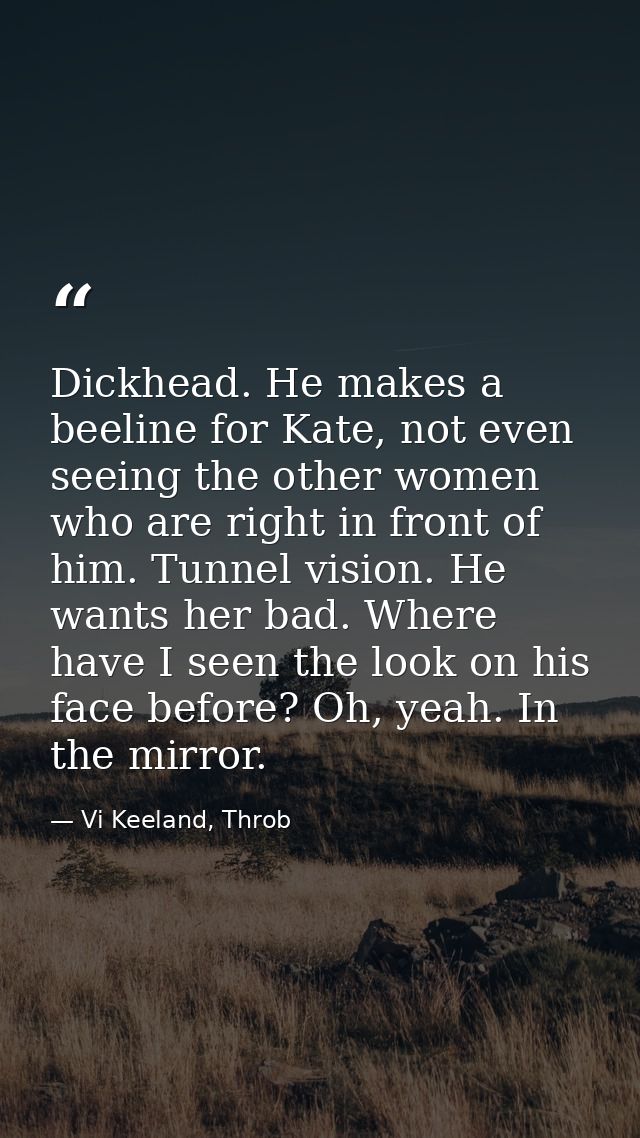 Dickhead. He makes a beeline for Kate, not even seeing the other women who are right in front of him. Tunnel vision. He  — Vi Keeland, Throb