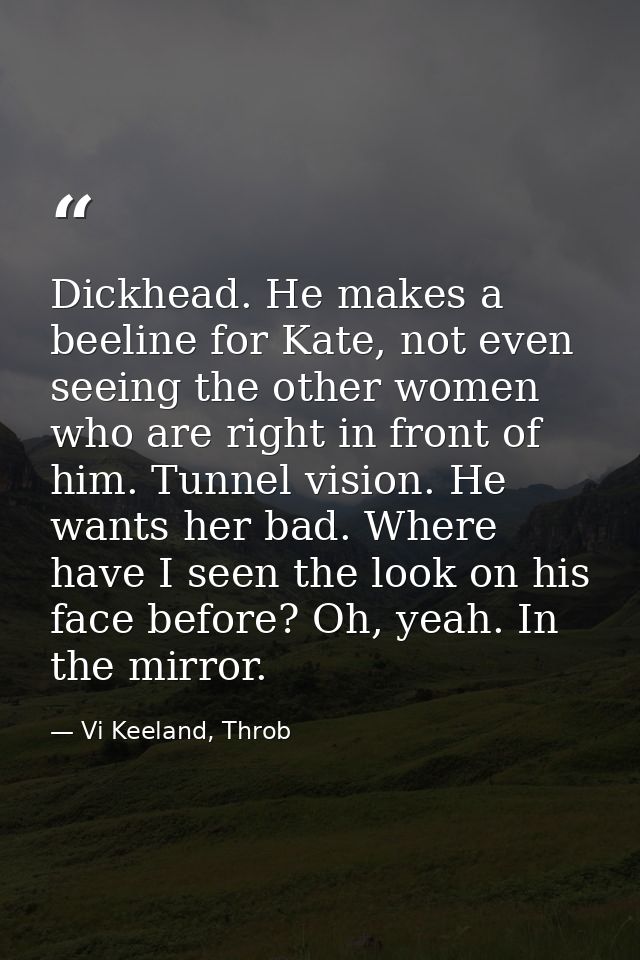 Dickhead. He makes a beeline for Kate, not even seeing the other women who are right in front of him. Tunnel vision. He  — Vi Keeland, Throb