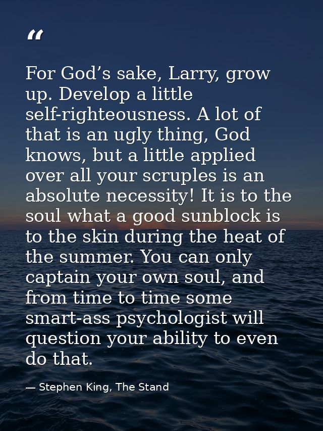For God’s sake, Larry, grow up. Develop a little self-righteousness. A lot of that is an ugly thing, God knows, but a li — Stephen King, The Stand
