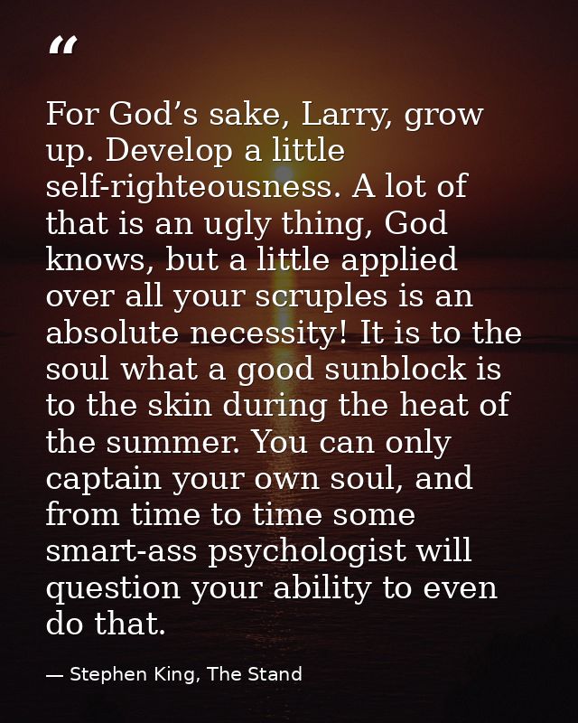For God’s sake, Larry, grow up. Develop a little self-righteousness. A lot of that is an ugly thing, God knows, but a li — Stephen King, The Stand