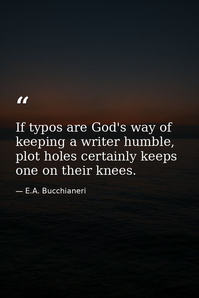 If typos are God's way of keeping a writer humble, plot holes certainly keeps one on their knees. — E.A. Bucchianeri