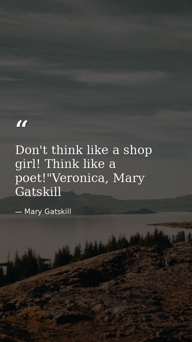 Don't think like a shop girl! Think like a poet!"Veronica, Mary Gatskill — Mary Gatskill
