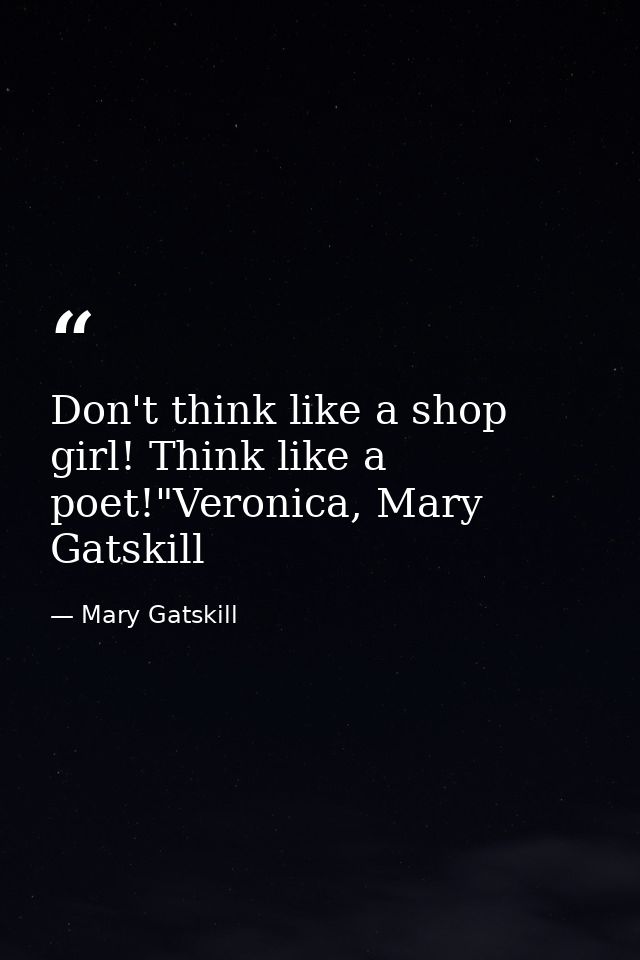 Don't think like a shop girl! Think like a poet!"Veronica, Mary Gatskill — Mary Gatskill