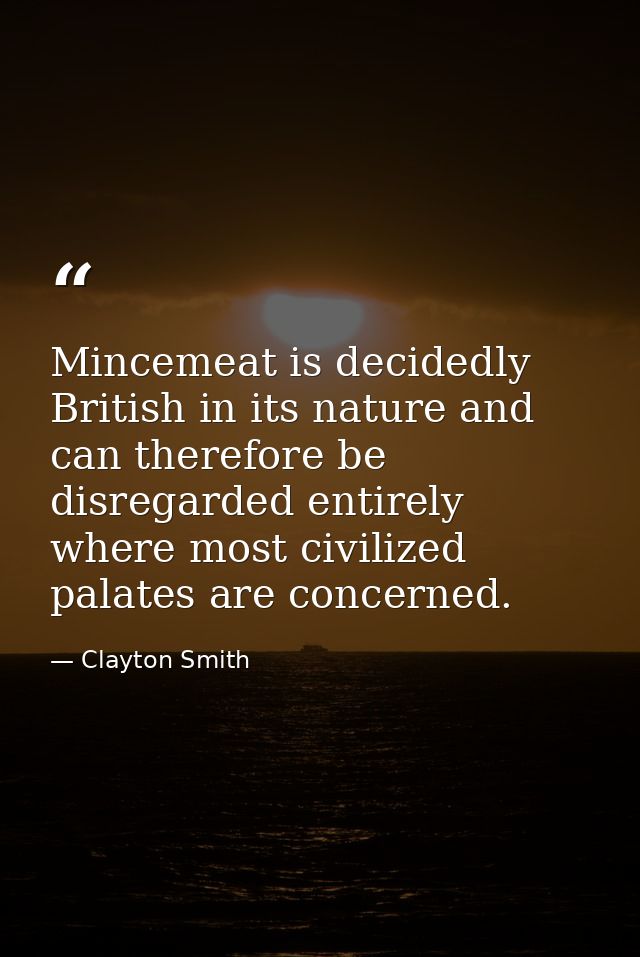 Mincemeat is decidedly British in its nature and can therefore be disregarded entirely where most civilized palates are  — Clayton Smith