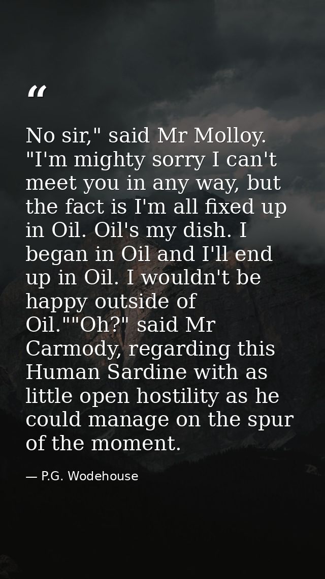 No sir," said Mr Molloy. "I'm mighty sorry I can't meet you in any way, but the fact is I'm all fixed up in Oil. Oil's m — P.G. Wodehouse