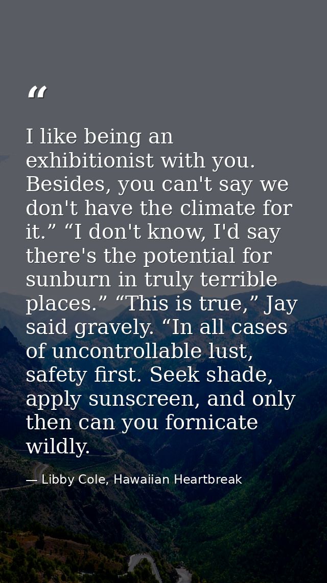 I like being an exhibitionist with you. Besides, you can't say we don't have the climate for it.” “I don't know, I'd say — Libby Cole, Hawaiian Heartbreak