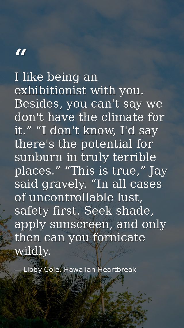 I like being an exhibitionist with you. Besides, you can't say we don't have the climate for it.” “I don't know, I'd say — Libby Cole, Hawaiian Heartbreak