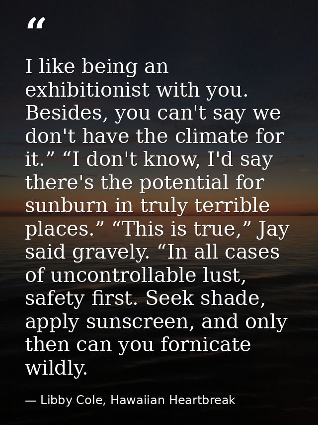 I like being an exhibitionist with you. Besides, you can't say we don't have the climate for it.” “I don't know, I'd say — Libby Cole, Hawaiian Heartbreak