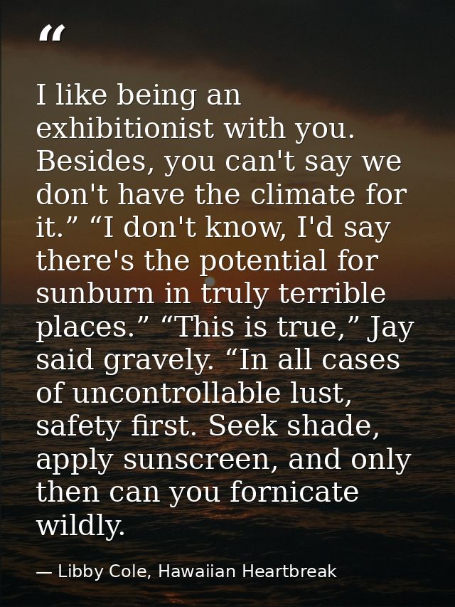 I like being an exhibitionist with you. Besides, you can't say we don't have the climate for it.” “I don't know, I'd say — Libby Cole, Hawaiian Heartbreak