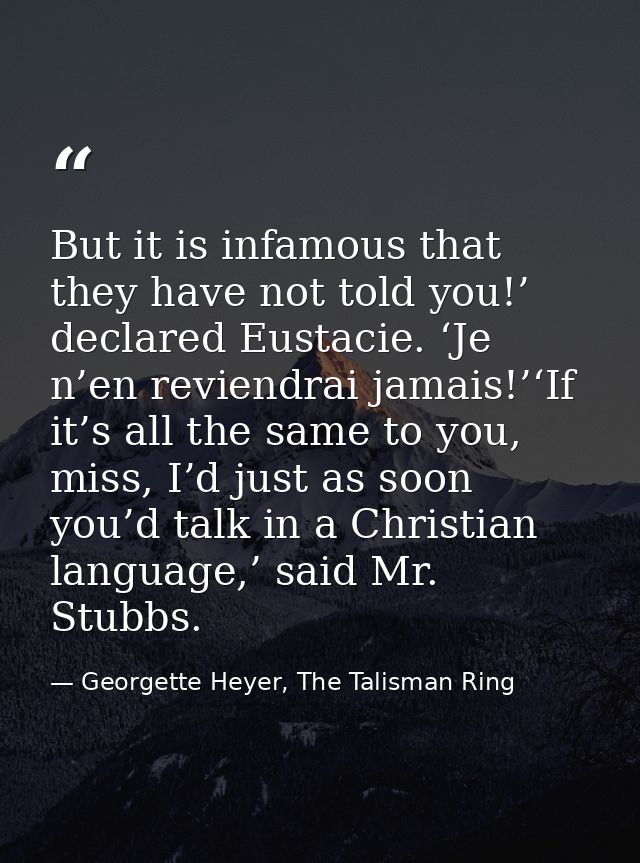 But it is infamous that they have not told you!’ declared Eustacie. ‘Je n’en reviendrai jamais!’‘If it’s all the same to — Georgette Heyer, The Talisman Ring