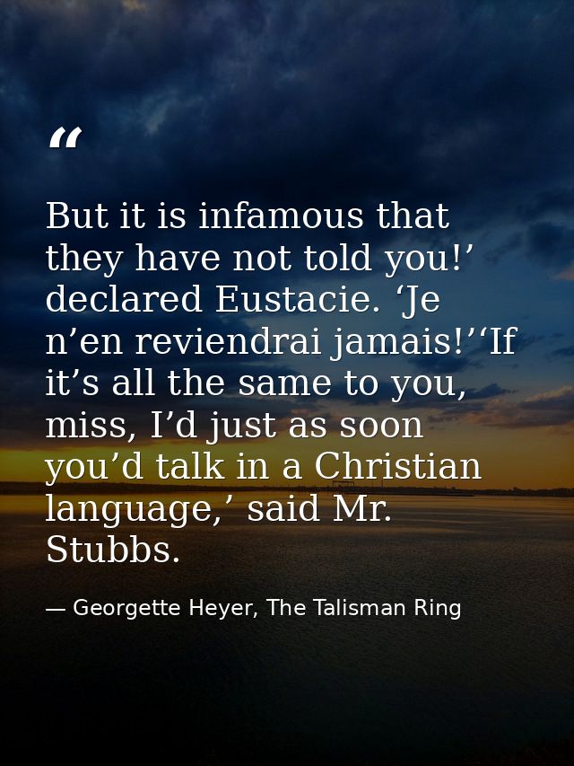 But it is infamous that they have not told you!’ declared Eustacie. ‘Je n’en reviendrai jamais!’‘If it’s all the same to — Georgette Heyer, The Talisman Ring
