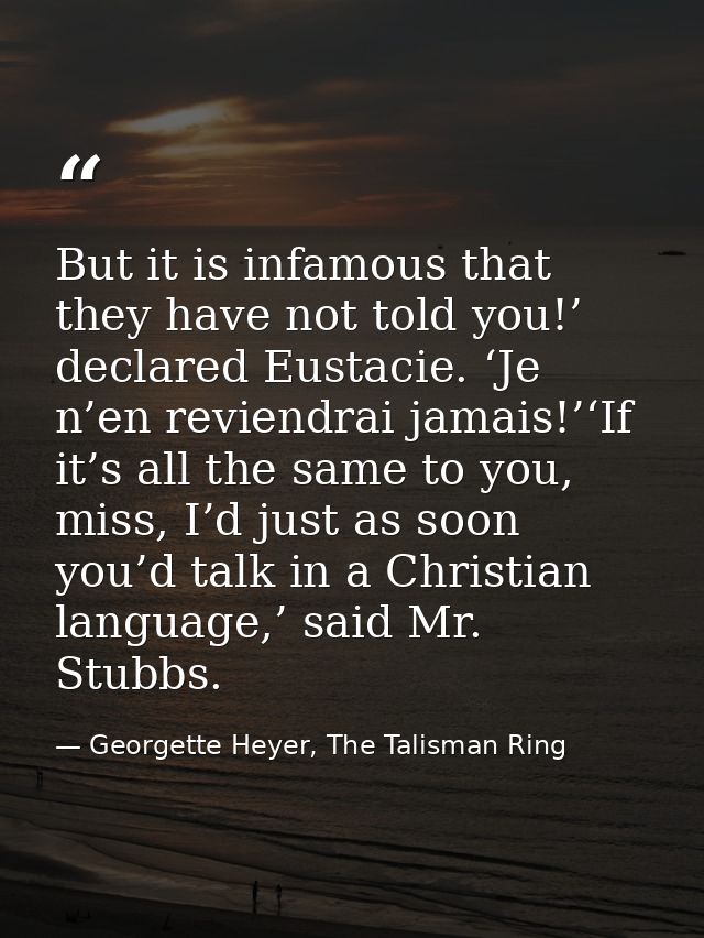 But it is infamous that they have not told you!’ declared Eustacie. ‘Je n’en reviendrai jamais!’‘If it’s all the same to — Georgette Heyer, The Talisman Ring