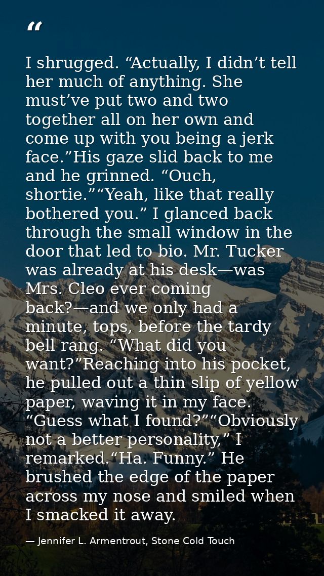 I shrugged. “Actually, I didn’t tell her much of anything. She must’ve put two and two together all on her own and come  — Jennifer L. Armentrout, Stone Cold Touch
