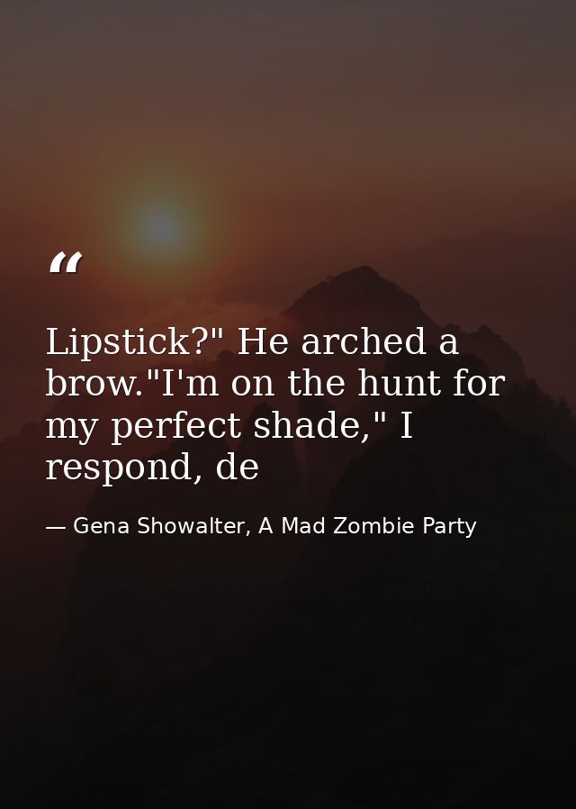 Lipstick?" He arched a brow."I'm on the hunt for my perfect shade," I respond, de — Gena Showalter, A Mad Zombie Party