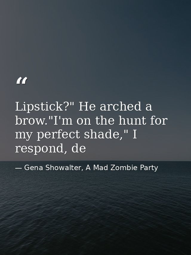 Lipstick?" He arched a brow."I'm on the hunt for my perfect shade," I respond, de — Gena Showalter, A Mad Zombie Party