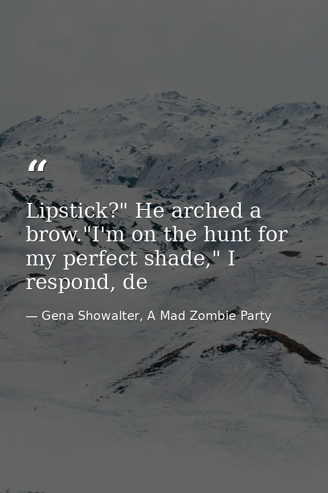 Lipstick?" He arched a brow."I'm on the hunt for my perfect shade," I respond, de — Gena Showalter, A Mad Zombie Party