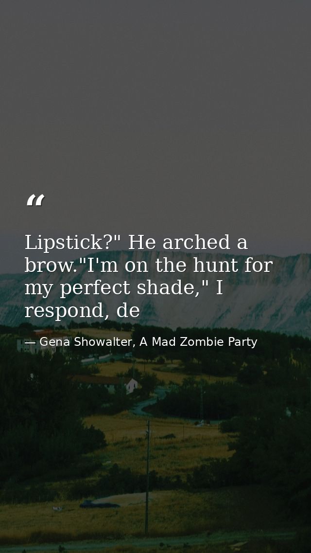 Lipstick?" He arched a brow."I'm on the hunt for my perfect shade," I respond, de — Gena Showalter, A Mad Zombie Party