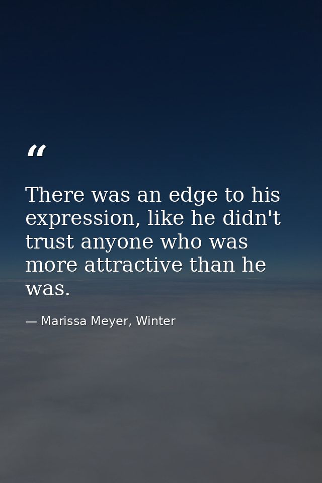 There was an edge to his expression, like he didn't trust anyone who was more attractive than he was. — Marissa Meyer, Winter