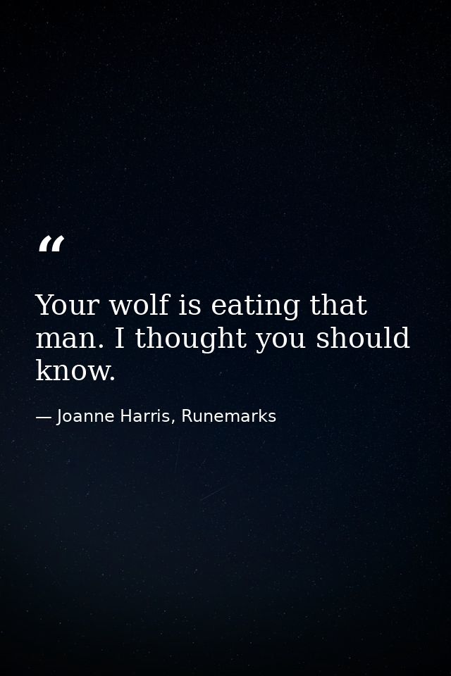 Your wolf is eating that man. I thought you should know. — Joanne Harris, Runemarks